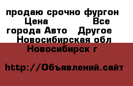 продаю срочно фургон  › Цена ­ 170 000 - Все города Авто » Другое   . Новосибирская обл.,Новосибирск г.